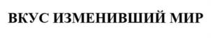 Товарный знак №1047356, принадлежит организации Общество с ограниченной ответственностью "ВКУС ИЗМЕНИВШИЙ МИР", ОГРН 1215200043541, ИНН 5249176273
