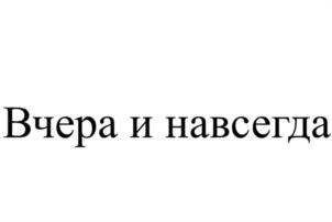 Товарный знак №1180253, принадлежит организации Общество с ограниченной ответственностью «Вчера и Навсегда», ОГРН 1127847219389, ИНН 7840468809