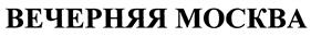 Товарный знак №405731, принадлежит организации Акционерное общество "Редакция газеты "Вечерняя Москва", ОГРН 1117746091594, ИНН 7734651295