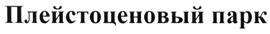 Товарный знак №504654, принадлежит организации ТОВАРИЩЕСТВО НА ВЕРЕ "НАУЧНО-ЭКСПЕРИМЕНТАЛЬНОЕ ХОЗЯЙСТВО ПЛЕЙСТОЦЕНОВЫЙ ПАРК", ОГРН 1021400769500, ИНН 1418001932