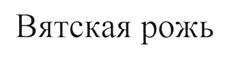 Товарный знак №510755, принадлежит организации Общество с ограниченной ответственностью "Вятская рожь", ОГРН 1124345018522, ИНН 4345336464